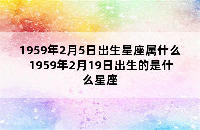 1959年2月5日出生星座属什么 1959年2月19日出生的是什么星座